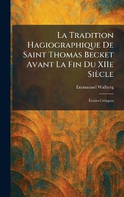 La Tradition Hagiographique De Saint Thomas Becket Avant La Fin Du XIIe Siècle: Ãtudes Critiques - Emmanuel Walberg - cover