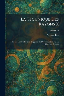 La Technique Des Rayons X: Recueil Des Conferences-Rapports De Documentation Sur La Physique, 2e Serie - A Dauvillier - cover