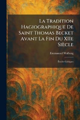 La Tradition Hagiographique De Saint Thomas Becket Avant La Fin Du XIIe Siècle: Ãtudes Critiques - Emmanuel Walberg - cover