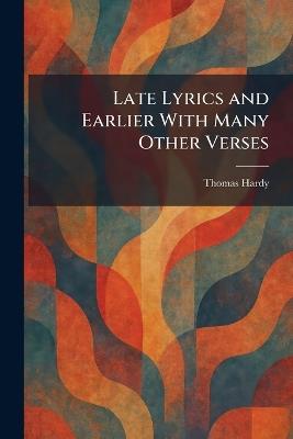 Late Lyrics and Earlier With Many Other Verses - Thomas Hardy - cover
