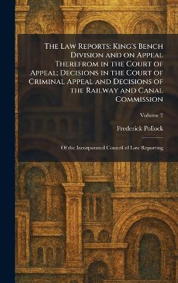 The Law Reports: King's Bench Division and on Appeal Therefrom in the Court of Appeal; Decisions in the Court of Criminal Appeal and Decisions of the Railway and Canal Commission: Of the Incorporated Council of Law Reporting - Frederick Pollock - cover