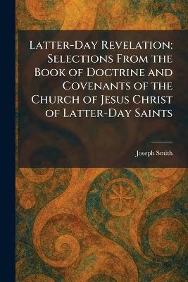 Latter-Day Revelation: Selections From the Book of Doctrine and Covenants of the Church of Jesus Christ of Latter-Day Saints - Joseph Smith - cover