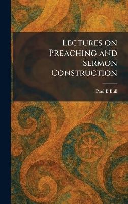 Lectures on Preaching and Sermon Construction - Paul B Bull - cover
