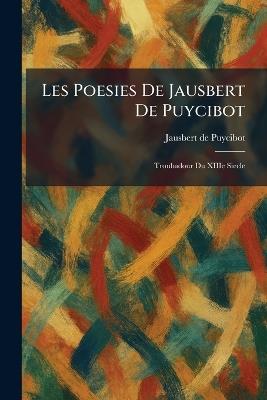 Les poesies de Jausbert de Puycibot: troubadour du XIIIe siecle - cover