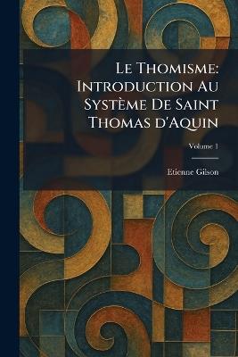 Le Thomisme: Introduction Au Système De Saint Thomas d'Aquin - Etienne Gilson - cover