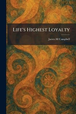 Life's Highest Loyalty - James M Campbell - cover