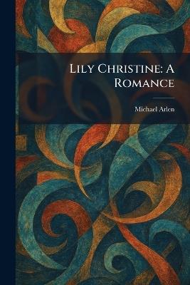 Lily Christine: A Romance - Michael Arlen - cover