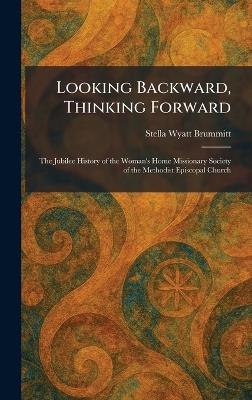 Looking Backward, Thinking Forward: The Jubilee History of the Woman's Home Missionary Society of the Methodist Episcopal Church - Stella Wyatt Brummitt - cover