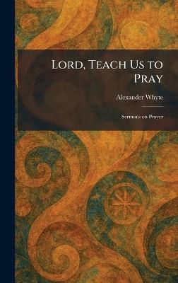Lord, Teach Us to Pray: Sermons on Prayer - Alexander Whyte - cover