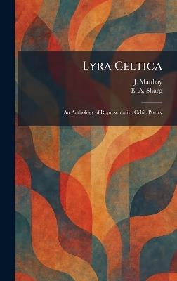 Lyra Celtica: An Anthology of Representative Celtic Poetry - J Matthay,E A Sharp - cover