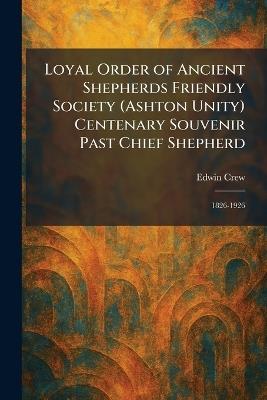 Loyal Order of Ancient Shepherds Friendly Society (Ashton Unity) Centenary Souvenir Past Chief Shepherd: 1826-1926 - Edwin Crew - cover