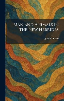 Man and Animals in the New Hebrides - John R Baker - cover