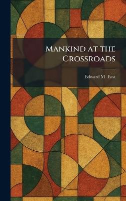 Mankind at the Crossroads - Edward M East - cover
