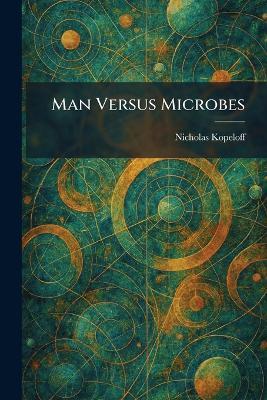 Man Versus Microbes - Nicholas Kopeloff - cover
