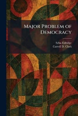 Major Problem of Democracy - Seba Eldridge,Carroll D Clark - cover