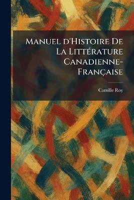 Manuel d'Histoire De La LittÃ(c)rature Canadienne-Française - Camille Roy - cover
