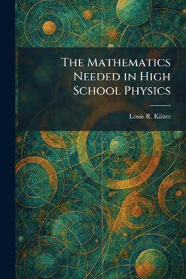 The Mathematics Needed in High School Physics - Louis R Kilzer - cover