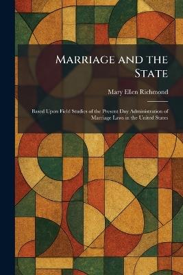 Marriage and the State: Based Upon Field Studies of the Present Day Administration of Marriage Laws in the United States - Mary Ellen Richmond - cover