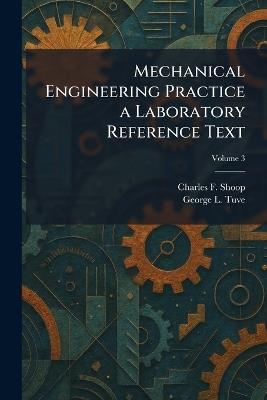 Mechanical Engineering Practice a Laboratory Reference Text - Charles F Shoop,George L Tuve - cover