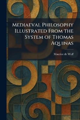 Mediaeval Philosophy Illustrated From the System of Thomas Aquinas - Maurice De Wulf - cover