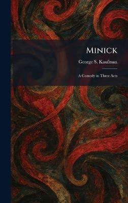 Minick: A Comedy in Three Acts - George S Kaufman - cover
