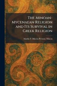 The Minoan-Mycenaean Religion and Its Survival in Greek Religion