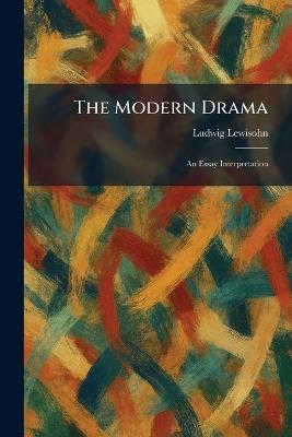 The Modern Drama: An Essay Interpretation - Ludwig Lewisohn - cover