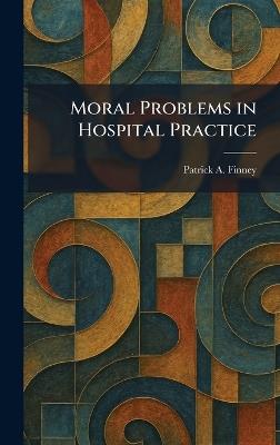 Moral Problems in Hospital Practice - Patrick A Finney - cover