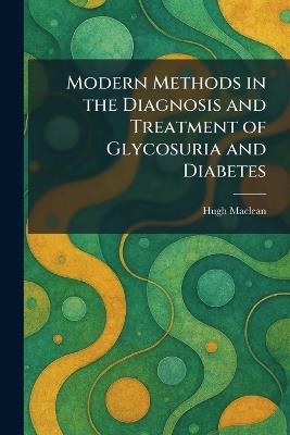 Modern Methods in the Diagnosis and Treatment of Glycosuria and Diabetes - Hugh MacLean - cover