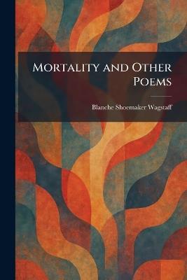 Mortality and Other Poems - Blanche Shoemaker Wagstaff - cover