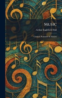 Music: Classical, Romantic & Modern - Arthur Eaglefield Hull - cover