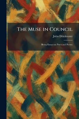 The Muse in Council: Being Essays on Poets and Poetry - John Drinkwater - cover