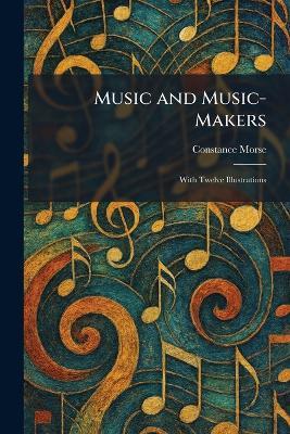 Music and Music-Makers: With Twelve Illustrations - Constance Morse - cover