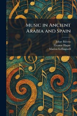 Music in Ancient Arabia and Spain - Julian Ribera,Eleanor Hague,Marion Leffingwell - cover