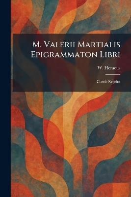 M. Valerii Martialis Epigrammaton Libri: Classic Reprint - W Heraeus - cover
