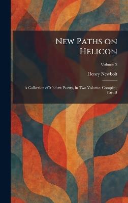 New Paths on Helicon: A Collection of Modern Poetry, in Two Volumes Complete Part II - Henry Newbolt - cover