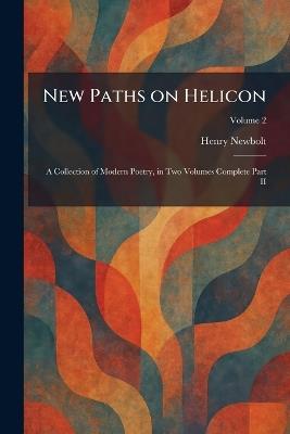 New Paths on Helicon: A Collection of Modern Poetry, in Two Volumes Complete Part II - Henry Newbolt - cover