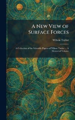 A New View of Surface Forces: A Collection of the Scientific Papers of Wilson Taylor ... A Memorial Volume - Wilson Taylor - cover