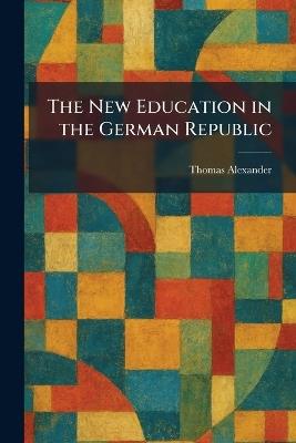 The New Education in the German Republic - Thomas Alexander - cover