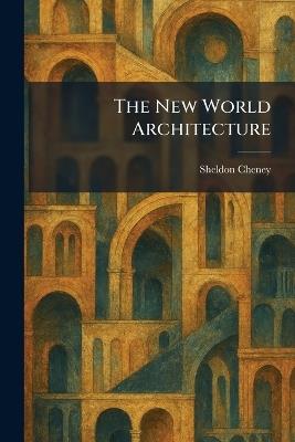 The New World Architecture - Sheldon Cheney - cover