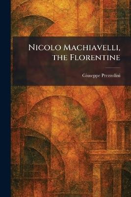 Nicolo Machiavelli, the Florentine - Giuseppe Prezzolini - cover