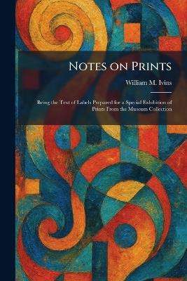 Notes on Prints: Being the Text of Labels Prepared for a Special Exhibition of Prints From the Museum Collection - William M Ivins - cover