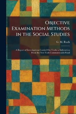 Objective Examination Methods in the Social Studies: A Report of Investigations Carried Out Under a Subvention From the New York Commonwealth Fund - G M Ruch - cover