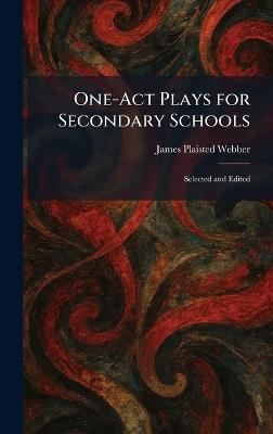 One-Act Plays for Secondary Schools: Selected and Edited - James Plaisted Webber - cover