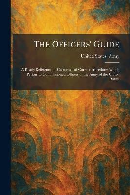 The Officers' Guide: A Ready Reference on Customs and Correct Procedures Which Pertain to Commissioned Officers of the Army of the United States - cover