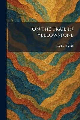 On the Trail in Yellowstone - Wallace Smith - cover