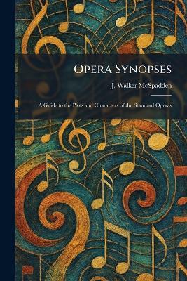 Opera Synopses: A Guide to the Plots and Characters of the Standard Operas - J Walker McSpadden - cover