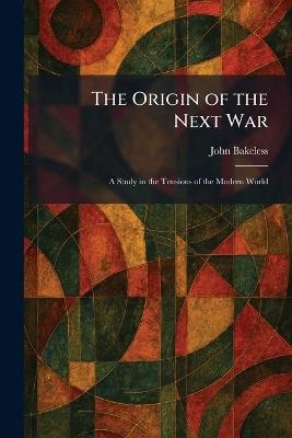 The Origin of the Next War: A Study in the Tensions of the Modern World - John Bakeless - cover