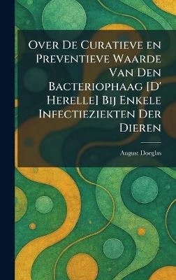 Over De Curatieve en Preventieve Waarde Van Den Bacteriophaag [D' Herelle] Bij Enkele Infectieziekten Der Dieren - August Doeglas - cover