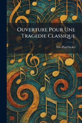 Ouverture Pour Une Tragedie Classique - Eric-Paul Stekel - cover